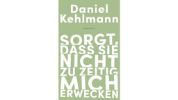 Buchcover: "Sorgt, dass sie nicht zu zeitig mich erwecken" von Daniel Kehlmann